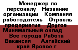 Менеджер по персоналу › Название организации ­ Компания-работодатель › Отрасль предприятия ­ Другое › Минимальный оклад ­ 1 - Все города Работа » Вакансии   . Алтайский край,Яровое г.